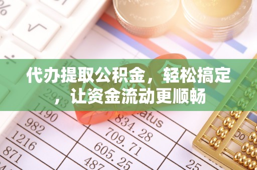 莘县代办提取公积金，轻松搞定，让资金流动更顺畅