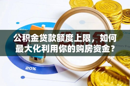 莘县公积金贷款额度上限，如何最大化利用你的购房资金？
