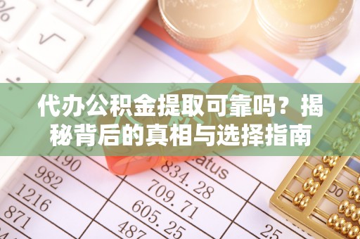 莘县代办公积金提取可靠吗？揭秘背后的真相与选择指南