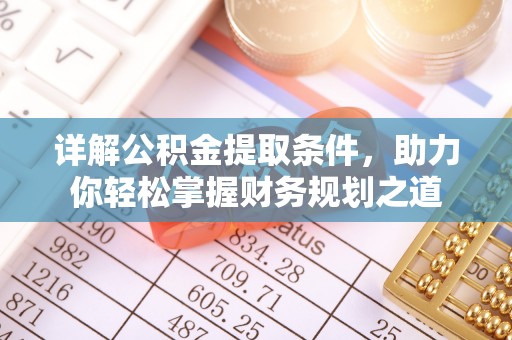 莘县详解公积金提取条件，助力你轻松掌握财务规划之道