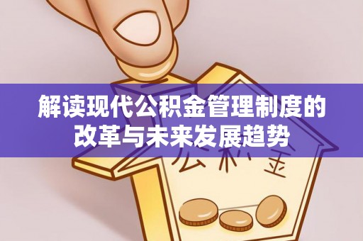 莘县解读现代公积金管理制度的改革与未来发展趋势
