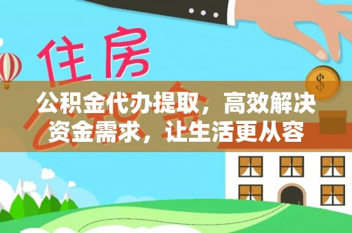 莘县公积金代办提取，高效解决资金需求，让生活更从容