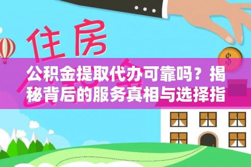 莘县公积金提取代办可靠吗？揭秘背后的服务真相与选择指南