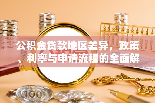 莘县公积金贷款地区差异，政策、利率与申请流程的全面解析