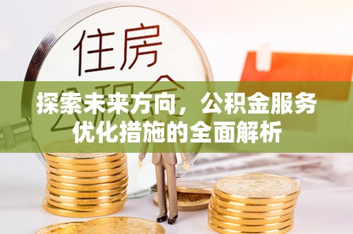 莘县探索未来方向，公积金服务优化措施的全面解析