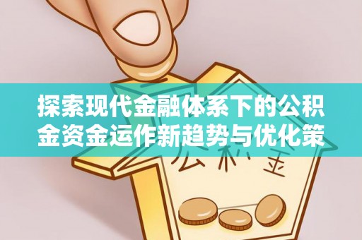 莘县探索现代金融体系下的公积金资金运作新趋势与优化策略