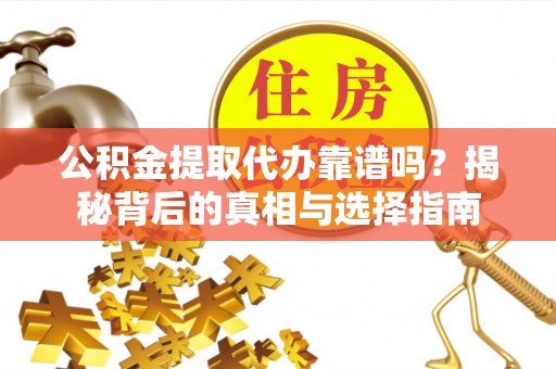 莘县公积金提取代办靠谱吗？揭秘背后的真相与选择指南