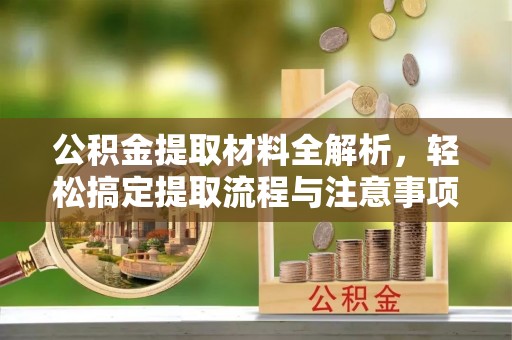 莘县公积金提取材料全解析，轻松搞定提取流程与注意事项