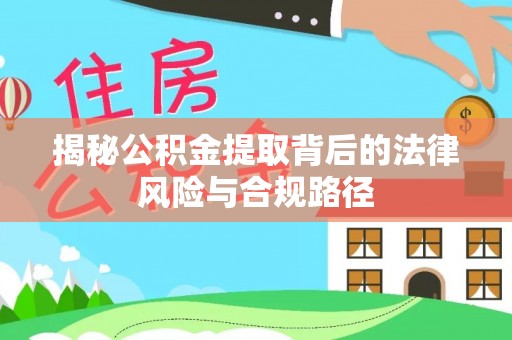 莘县揭秘公积金提取背后的法律风险与合规路径