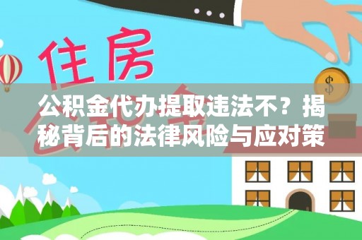莘县公积金代办提取违法不？揭秘背后的法律风险与应对策略