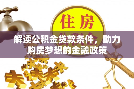 莘县解读公积金贷款条件，助力购房梦想的金融政策
