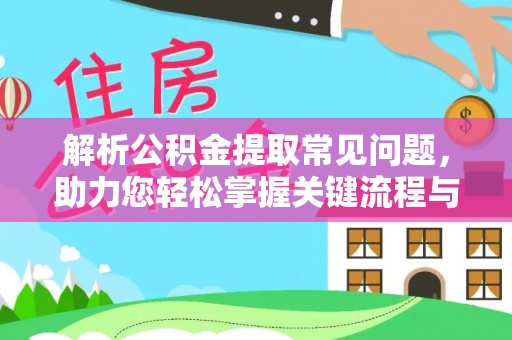 莘县解析公积金提取常见问题，助力您轻松掌握关键流程与技巧