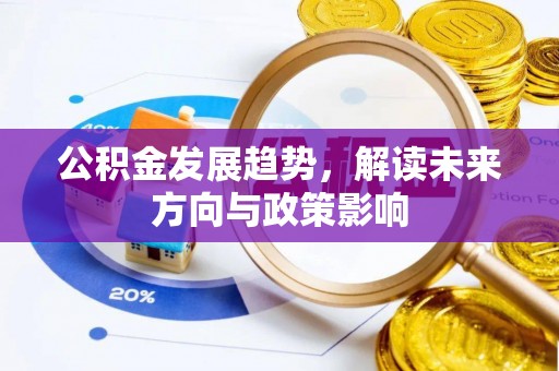 莘县公积金发展趋势，解读未来方向与政策影响