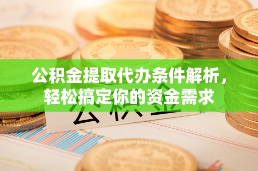 莘县公积金提取代办条件解析，轻松搞定你的资金需求