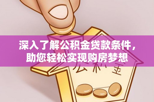 莘县深入了解公积金贷款条件，助您轻松实现购房梦想
