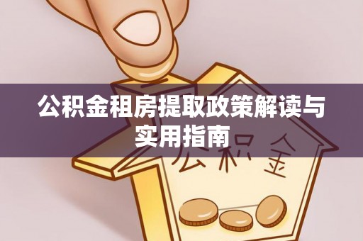 莘县公积金租房提取政策解读与实用指南