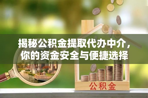 莘县揭秘公积金提取代办中介，你的资金安全与便捷选择
