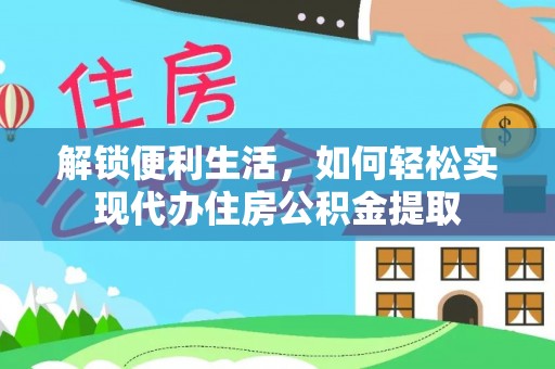 莘县解锁便利生活，如何轻松实现代办住房公积金提取