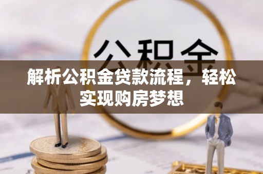 莘县解析公积金贷款流程，轻松实现购房梦想
