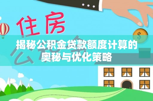 莘县揭秘公积金贷款额度计算的奥秘与优化策略