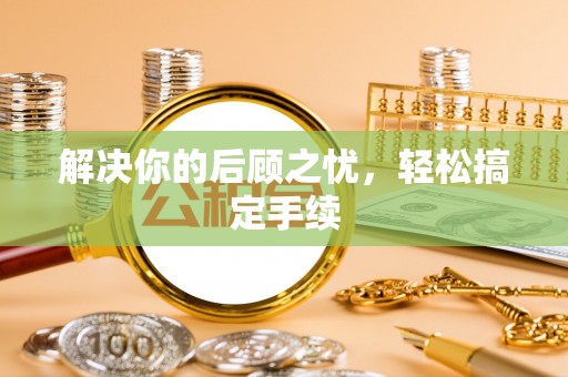 莘县解决你的后顾之忧，轻松搞定手续