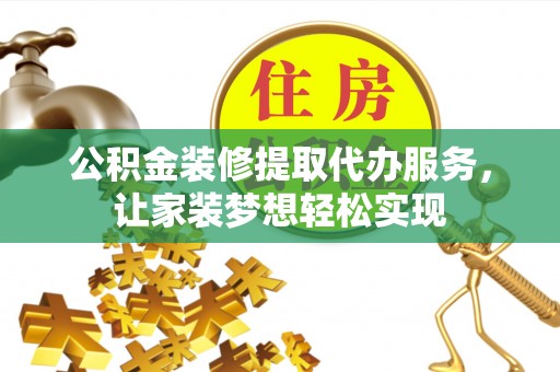莘县公积金装修提取代办服务，让家装梦想轻松实现