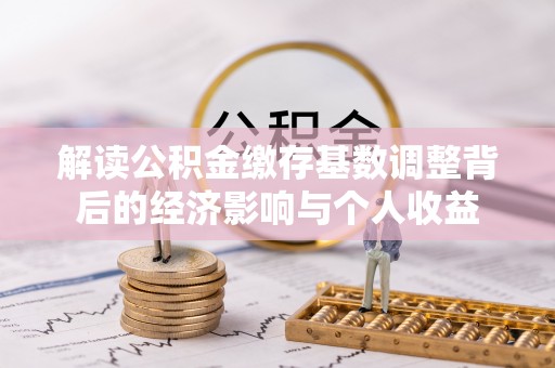 莘县解读公积金缴存基数调整背后的经济影响与个人收益