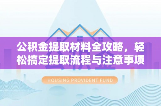 莘县公积金提取材料全攻略，轻松搞定提取流程与注意事项