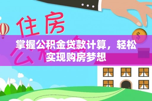 莘县掌握公积金贷款计算，轻松实现购房梦想