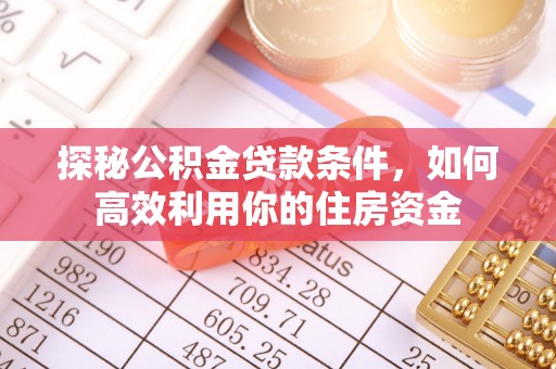 莘县探秘公积金贷款条件，如何高效利用你的住房资金