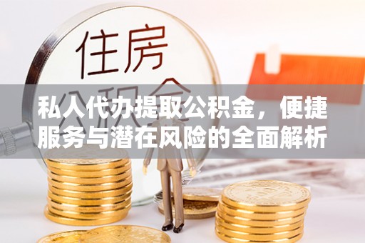 莘县私人代办提取公积金，便捷服务与潜在风险的全面解析