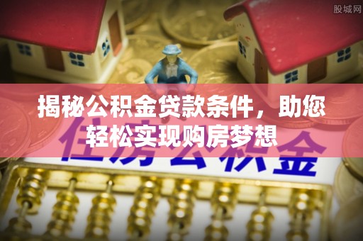 莘县揭秘公积金贷款条件，助您轻松实现购房梦想