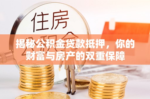 莘县揭秘公积金贷款抵押，你的财富与房产的双重保障