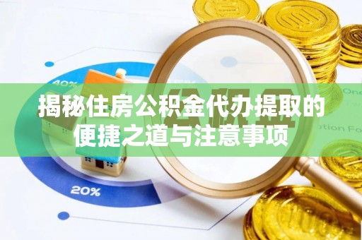 莘县揭秘住房公积金代办提取的便捷之道与注意事项