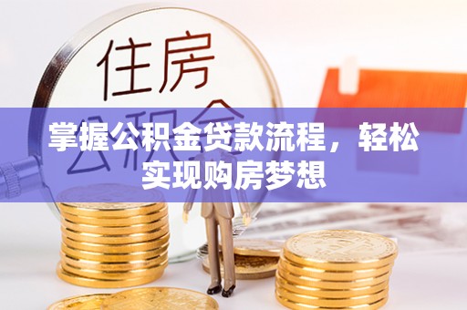 莘县掌握公积金贷款流程，轻松实现购房梦想