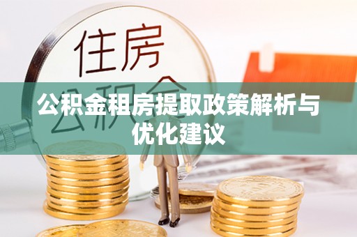 莘县公积金租房提取政策解析与优化建议