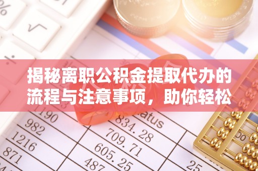 莘县揭秘离职公积金提取代办的流程与注意事项，助你轻松拿回属于你的钱！
