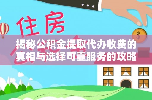 莘县揭秘公积金提取代办收费的真相与选择可靠服务的攻略