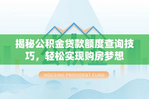 莘县揭秘公积金贷款额度查询技巧，轻松实现购房梦想