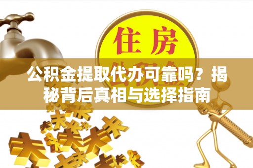 莘县公积金提取代办可靠吗？揭秘背后真相与选择指南
