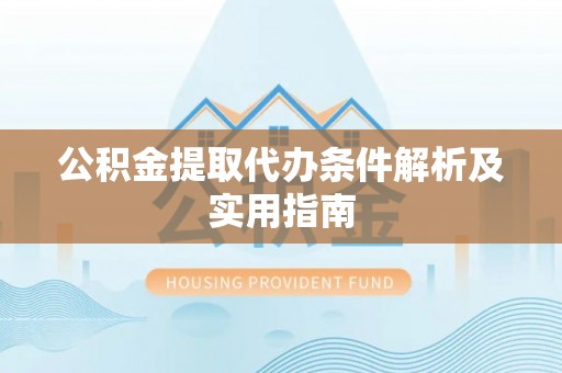 莘县公积金提取代办条件解析及实用指南