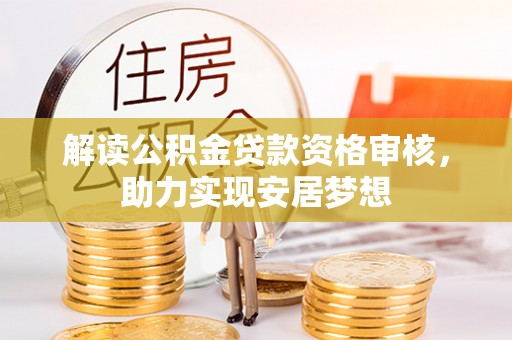 莘县解读公积金贷款资格审核，助力实现安居梦想
