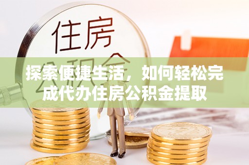 莘县探索便捷生活，如何轻松完成代办住房公积金提取