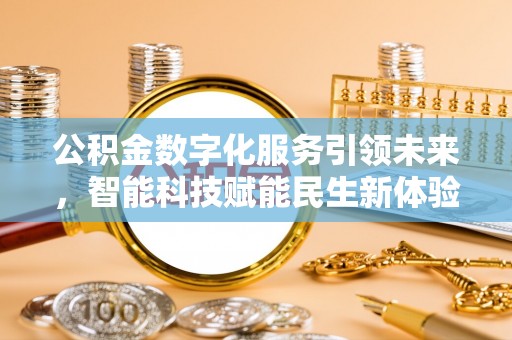 莘县公积金数字化服务引领未来，智能科技赋能民生新体验