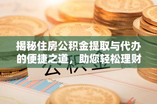 莘县揭秘住房公积金提取与代办的便捷之道，助您轻松理财