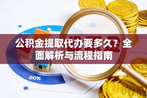 莘县公积金提取代办要多久？全面解析与流程指南