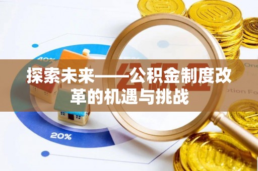 莘县探索未来——公积金制度改革的机遇与挑战