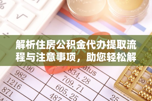 莘县解析住房公积金代办提取流程与注意事项，助您轻松解决资金难题