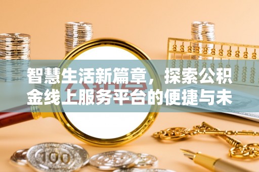 莘县智慧生活新篇章，探索公积金线上服务平台的便捷与未来