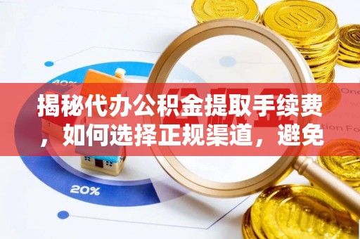 莘县揭秘代办公积金提取手续费，如何选择正规渠道，避免上当受骗